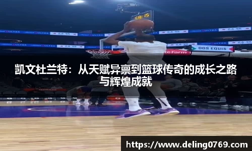 凯文杜兰特：从天赋异禀到篮球传奇的成长之路与辉煌成就